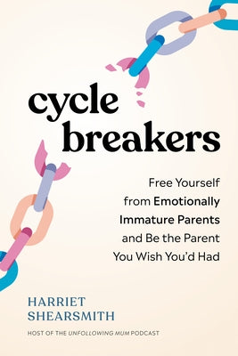 Cycle Breakers: Free Yourself from Emotionally Immature Parents and Be the Parent You Wish You'd Had by Shearsmith, Harriet