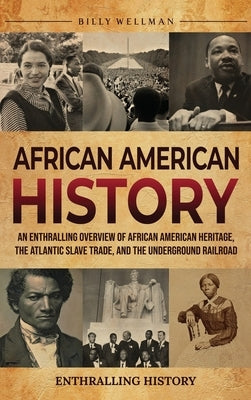 African American History: An Enthralling Overview of African American Heritage, the Atlantic Slave Trade, and the Underground Railroad by Wellman, Billy