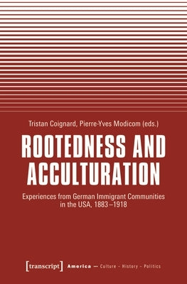 Rootedness and Acculturation: Experiences from German Immigrant Communities in the Usa, 1883-1918 by Coignard, Tristan