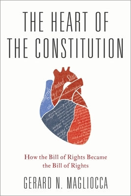 Heart of the Constitution: How the Bill of Rights Became the Bill of Rights by Magliocca, Gerard
