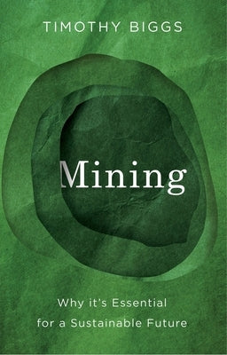 Mining: Why It's Essential for a Sustainable Future by Biggs, Timothy