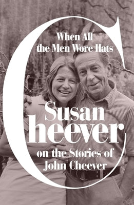 When All the Men Wore Hats: Susan Cheever on the Stories of John Cheever by Cheever, Susan