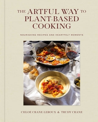 The Artful Way to Plant-Based Cooking: Nourishing Recipes and Heartfelt Moments (a Cookbook) by Crane-LeRoux, Chlo?