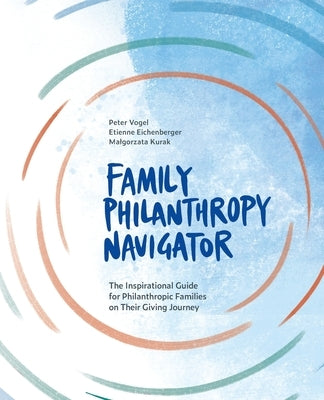 The Family Philanthropy Navigator: The inspirational guide for philanthropic families on their giving journey by Vogel, Peter