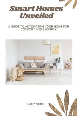 Smart Homes Unveiled: A Guide to Automating Your Home for Comfort and Security by Noble, Gary