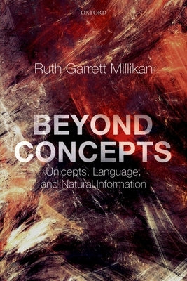 Beyond Concepts: Unicepts, Language, and Natural Information by Millikan, Ruth Garrett