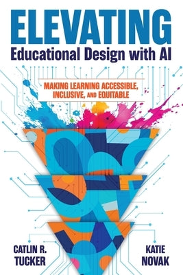 Elevating Educational Design with AI: Making Learning Accessible, Inclusive, and Equitable by Tucker, Catlin R.