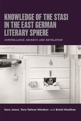 Knowledge of the Stasi in the East German Literary Sphere: Surveillance, Secrecy, and Revelation by Jones, Sara