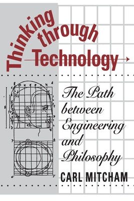 Thinking through Technology: The Path between Engineering and Philosophy by Mitcham, Carl