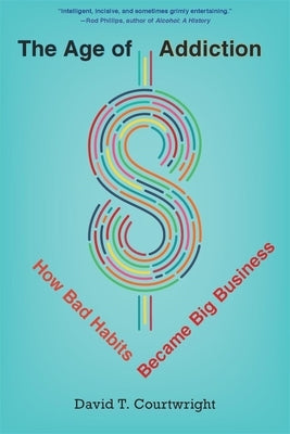 The Age of Addiction: How Bad Habits Became Big Business by Courtwright, David T.