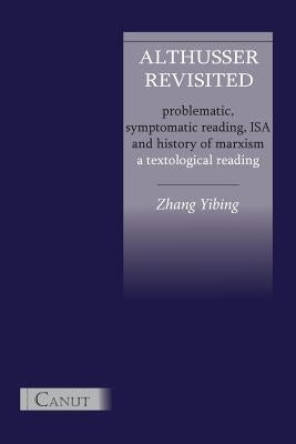 Althusser Revisited. Problematic, Symptomatic Reading, ISA and History of Marxism by Zhang, Yibing