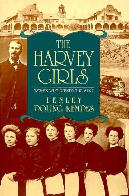 The Harvey Girls: Women Who Opened the West by Poling-Kempes, Lesley