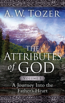 The Attributes of God Volume 1: A Journey Into the Father's Heart by Tozer, A. W.