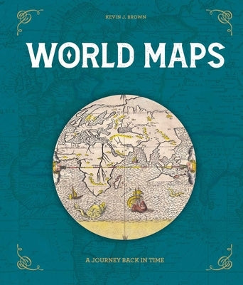 World Maps: A Journey Back in Time by Brown, Kevin J.