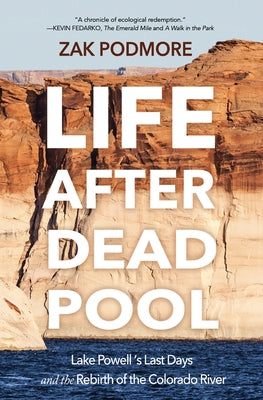 Life After Dead Pool: Lake Powell's Last Days and the Rebirth of the Colorado River by Podmore, Zak