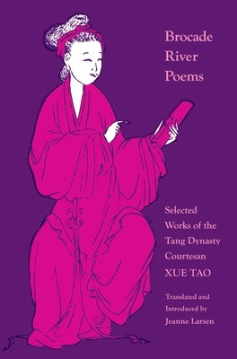 Brocade River Poems: Selected Works of the Tang Dynasty Courtesan by Tao, Xue