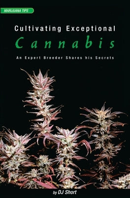 Cultivating Exceptional Cannabis: An Expert Breeder Shares His Secrets by Short, DJ