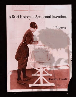 A Brief History of Accidental Inventions: Poems Volume 47 by Craft, Dorsey