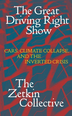The Great Driving Right Show: Cars, Crisis, and the Rise of Fossil Fascism by The Zetkin Collective