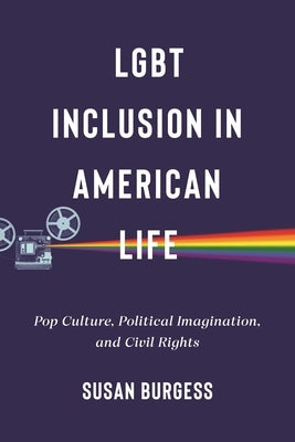 LGBT Inclusion in American Life: Pop Culture, Political Imagination, and Civil Rights by Burgess, Susan