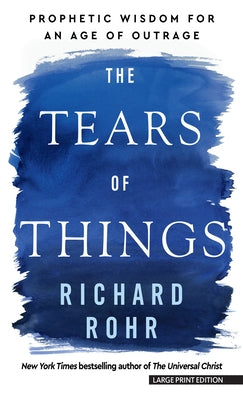 The Tears of Things: Prophetic Wisdom for an Age of Outrage by Rohr, Richard