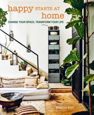 Happy Starts at Home: Change Your Space, Transform Your Life by West, Rebecca