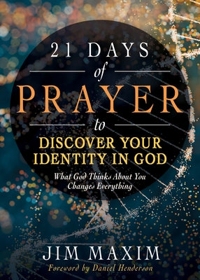 21 Days of Prayer to Discover Your Identity in God: What God Thinks about You Changes Everything by Maxim, Jim