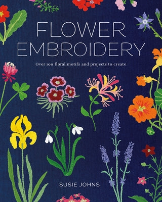 Flower Embroidery: Over 100 Floral Motifs and Projects to Create by Johns, Susie