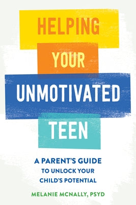 Helping Your Unmotivated Teen: A Parent's Guide to Unlock Your Child's Potential by McNally, Melanie