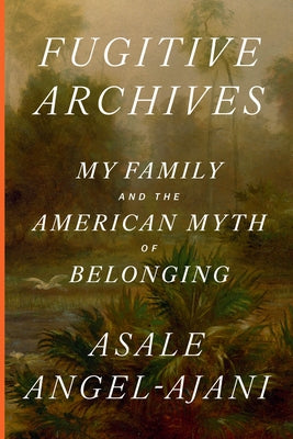 Fugitive Archives: My Family and the American Myth of Belonging by Angel-Ajani, Asale