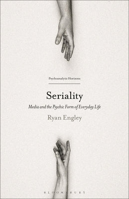 Seriality: Media and the Psychic Form of Everyday Life by Engley, Ryan