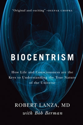 Biocentrism: How Life and Consciousness Are the Keys to Understanding the True Nature of the Universe by Lanza, Robert