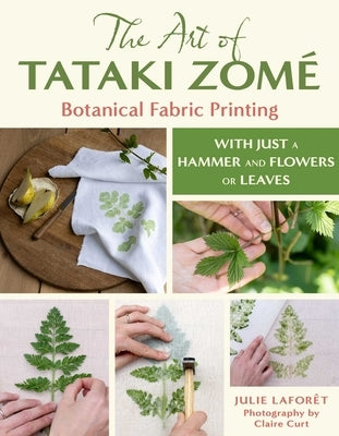 The Art of Tataki Zomé Botanical Fabric Printing: With Just a Hammer and Flowers or Leaves by Laforet, Julie