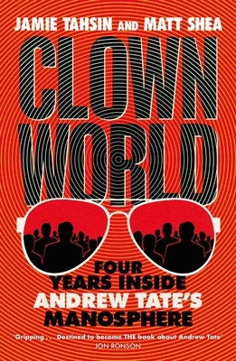 Clown World: Four Years Inside Andrew Tate's Manosphere by Shea, Matt