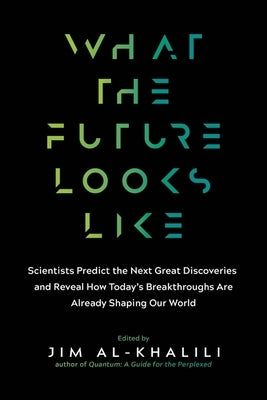 What the Future Looks Like: Scientists Predict the Next Great Discoveries - And Reveal How Today's Breakthroughs Are Already Shaping Our World by Al-Khalili, Jim