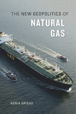 The New Geopolitics of Natural Gas by Grigas, Agnia