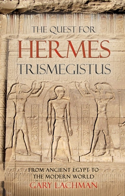 The Quest for Hermes Trismegistus: From Ancient Egypt to the Modern World by Lachman, Gary