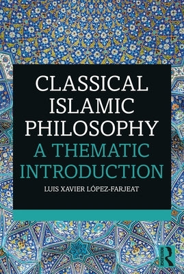 Classical Islamic Philosophy: A Thematic Introduction by L&#195;&#179;pez-Farjeat, Luis Xavier