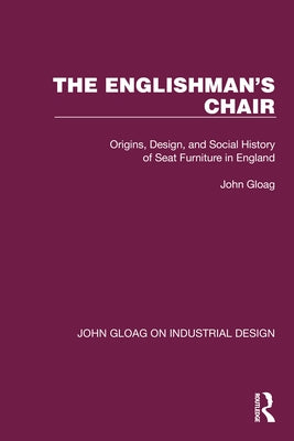The Englishman's Chair: Origins, Design, and Social History of Seat Furniture in England by Gloag, John