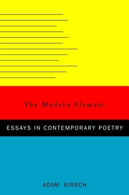 The Modern Element: Essays on Contemporary Poetry by Kirsch, Adam