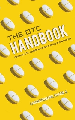 The OTC Handbook: Allergy, Cough, Cold Medicine Advice Book. Medication Guide for symptoms related to Flu, GI, Skin & MORE! by Hermann, Aaron