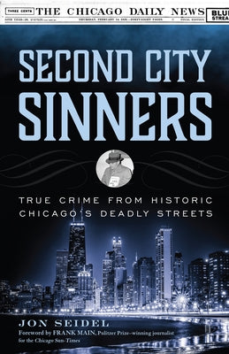 Second City Sinners: True Crime from Historic Chicago's Deadly Streets by Seidel, Jon