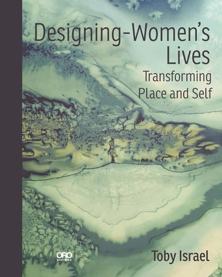 Designing-Women's Lives: Transforming Place and Self by Israel, Toby