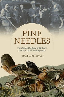 Pine Needles: The Rise and Fall of a Gilded Age Southern Quail Hunting Estate by Rebertus, Robert