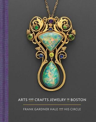 Arts and Crafts Jewelry in Boston: Frank Gardner Hale and His Circle by Gadsden, Nonie