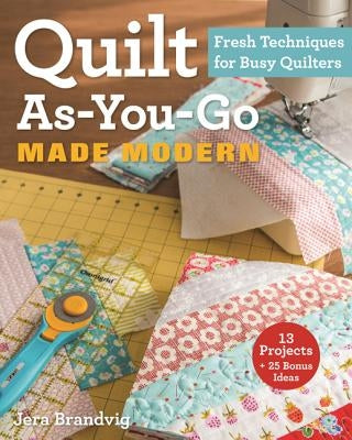 Quilt As-You-Go Made Modern: Fresh Techniques for Busy Quilters by Brandvig, Jera