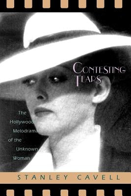 Contesting Tears: The Hollywood Melodrama of the Unknown Woman by Cavell, Stanley