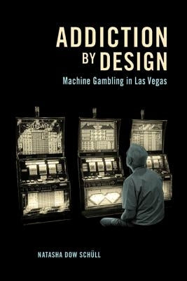 Addiction by Design: Machine Gambling in Las Vegas by Sch&#252;ll, Natasha Dow