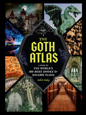 The Goth Atlas: A Guide to the World's 500 Most Spooky and Macabre Places by Mackey, Malorie