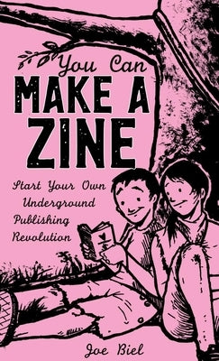 You Can Make a Zine: Start Your Own Underground Publishing Revolution by Biel, Joe